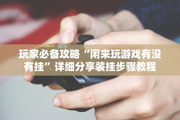 玩家必备攻略“闲来玩游戏有没有挂	”详细分享装挂步骤教程