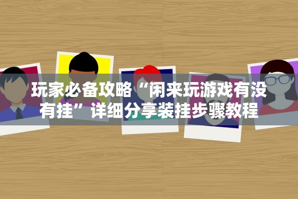 玩家必备攻略“闲来玩游戏有没有挂	”详细分享装挂步骤教程