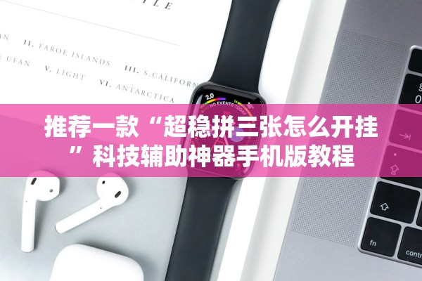 推荐一款“超稳拼三张怎么开挂”科技辅助神器手机版教程