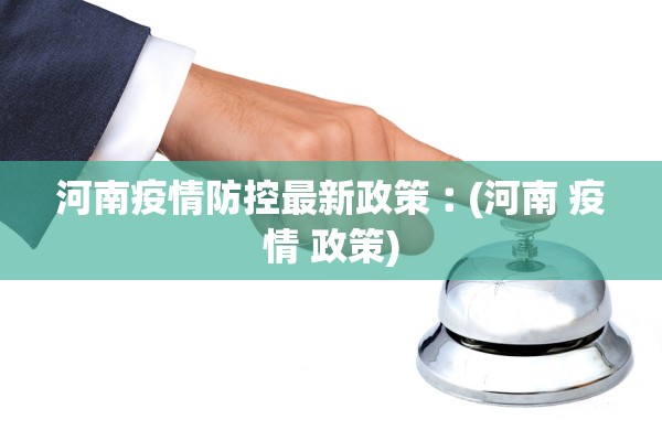 河南疫情防控最新政策︰(河南 疫情 政策)