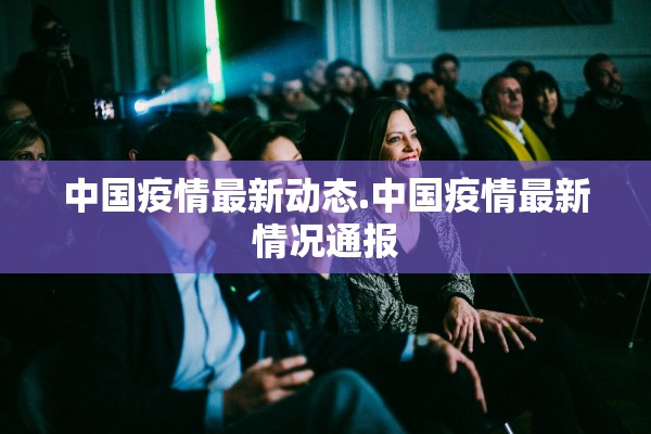 中国疫情最新动态.中国疫情最新情况通报