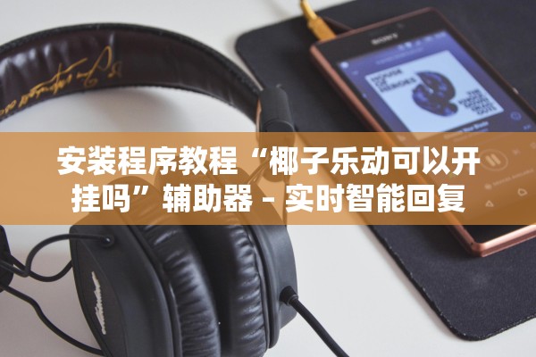 安装程序教程“椰子乐动可以开挂吗”辅助器 – 实时智能回复