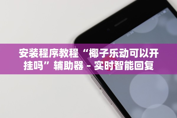 安装程序教程“椰子乐动可以开挂吗	”辅助器 – 实时智能回复
