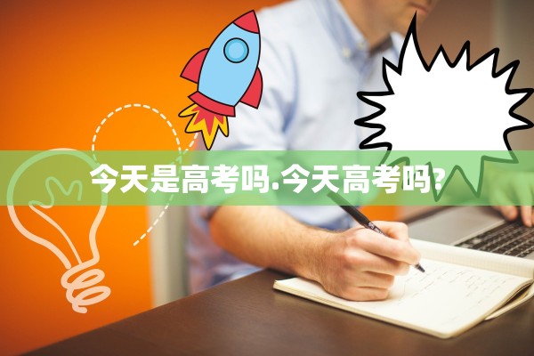 今天是高考吗.今天高考吗?