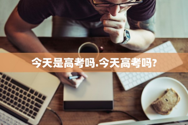 今天是高考吗.今天高考吗?