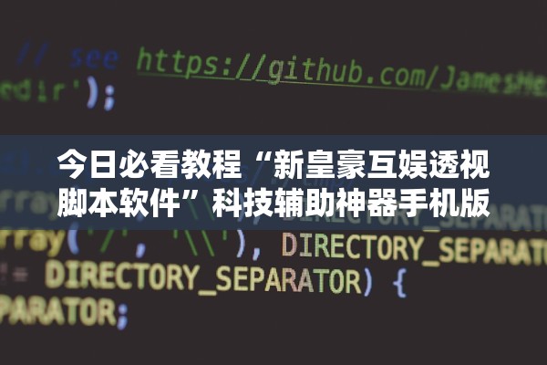 今日必看教程“新皇豪互娱透视脚本软件	”科技辅助神器手机版教程