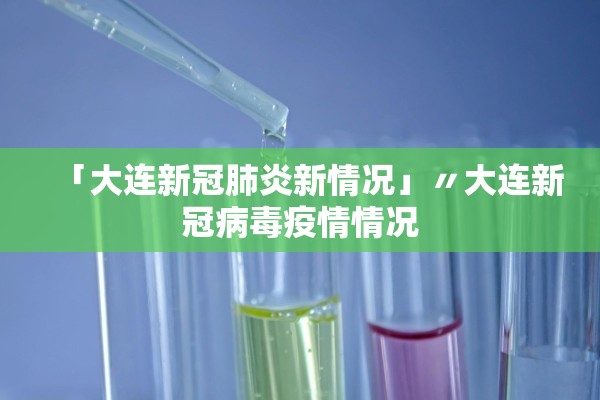 「大连新冠肺炎新情况」〃大连新冠病毒疫情情况