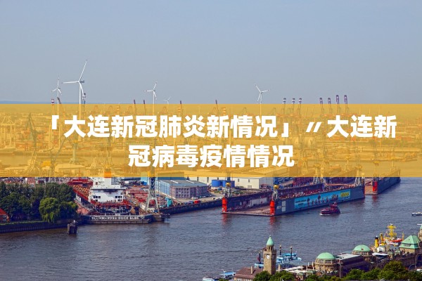 「大连新冠肺炎新情况」〃大连新冠病毒疫情情况