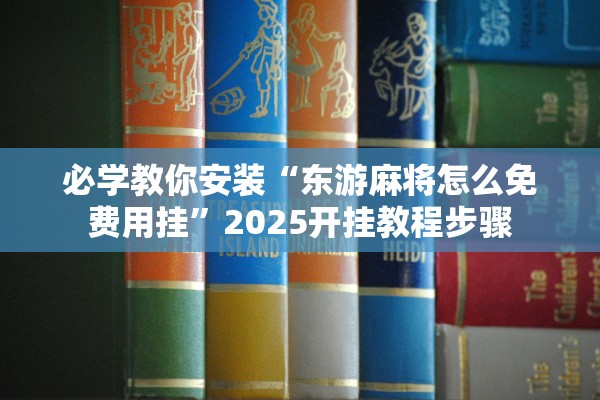 必学教你安装“东游麻将怎么免费用挂”2025开挂教程步骤