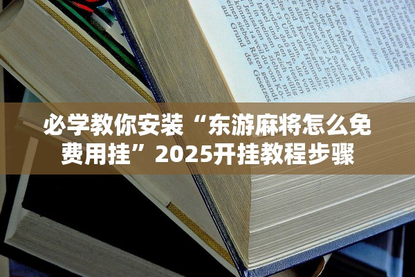 必学教你安装“东游麻将怎么免费用挂”2025开挂教程步骤