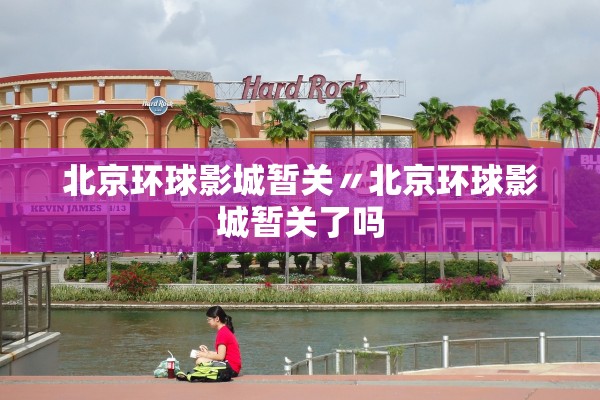 北京环球影城暂关〃北京环球影城暂关了吗