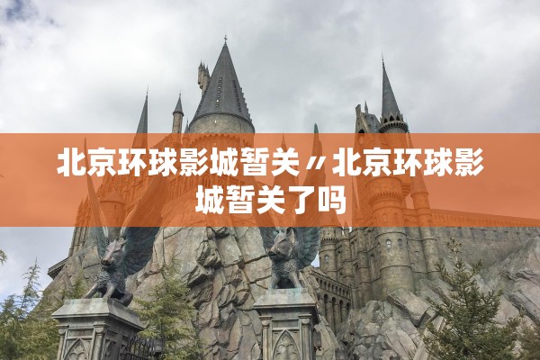 北京环球影城暂关〃北京环球影城暂关了吗