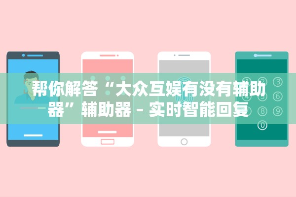 帮你解答“大众互娱有没有辅助器”辅助器 – 实时智能回复