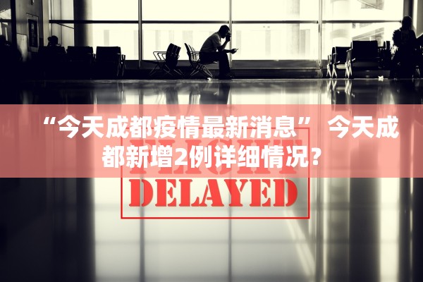 “今天成都疫情最新消息” 今天成都新增2例详细情况？