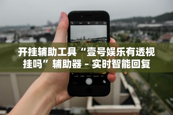 开挂辅助工具“壹号娱乐有透视挂吗”辅助器 – 实时智能回复