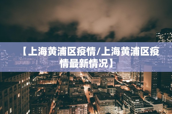 【上海黄浦区疫情/上海黄浦区疫情最新情况】