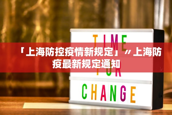 「上海防控疫情新规定」〃上海防疫最新规定通知