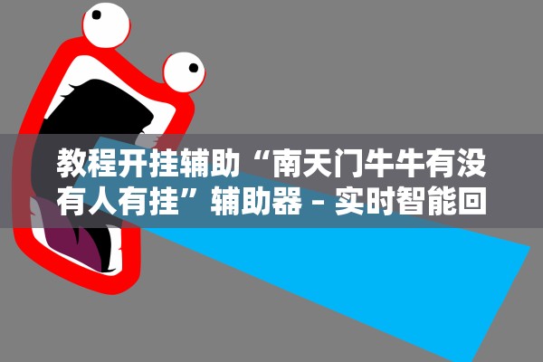 教程开挂辅助“南天门牛牛有没有人有挂”辅助器 – 实时智能回复