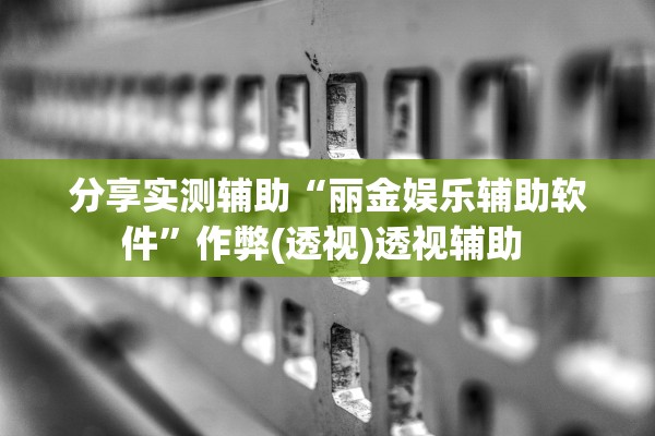 分享实测辅助“丽金娱乐辅助软件”作弊(透视)透视辅助 