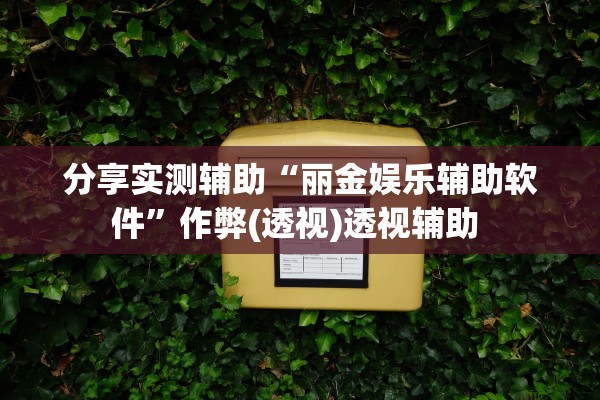 分享实测辅助“丽金娱乐辅助软件”作弊(透视)透视辅助 