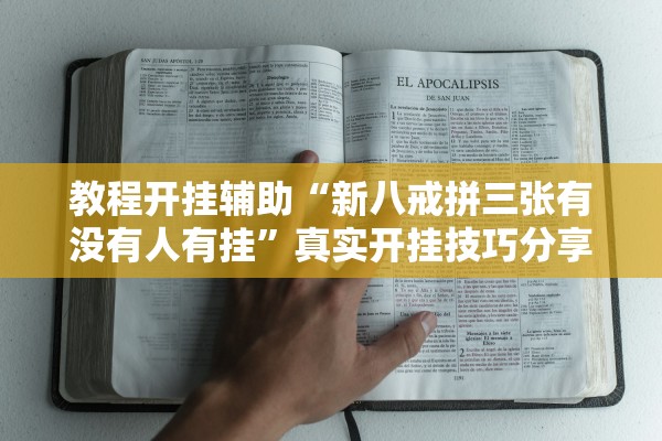 教程开挂辅助“新八戒拼三张有没有人有挂”真实开挂技巧分享