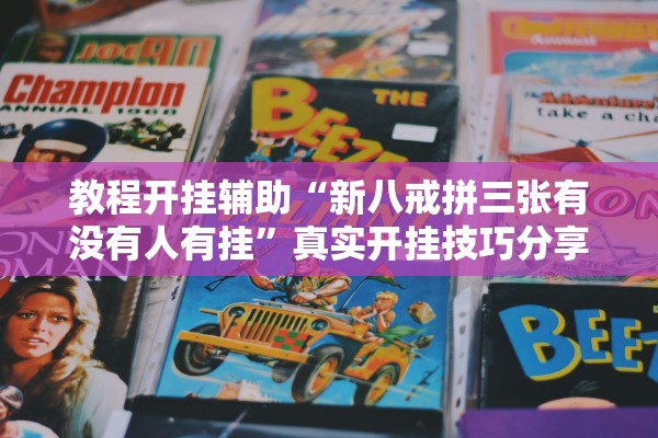 教程开挂辅助“新八戒拼三张有没有人有挂”真实开挂技巧分享