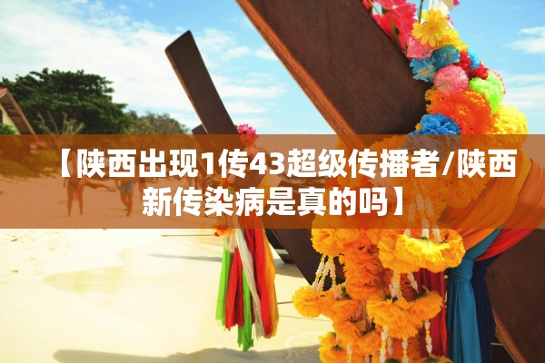 【陕西出现1传43超级传播者/陕西新传染病是真的吗】