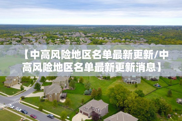【中高风险地区名单最新更新/中高风险地区名单最新更新消息】