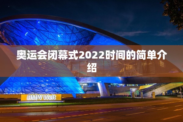 奥运会闭幕式2022时间的简单介绍