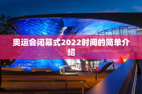 奥运会闭幕式2022时间的简单介绍