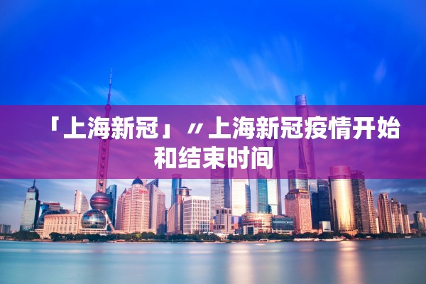 「上海新冠」〃上海新冠疫情开始和结束时间