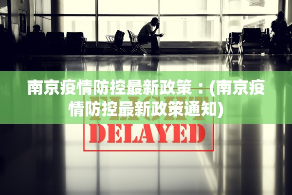 南京疫情防控最新政策︰(南京疫情防控最新政策通知)