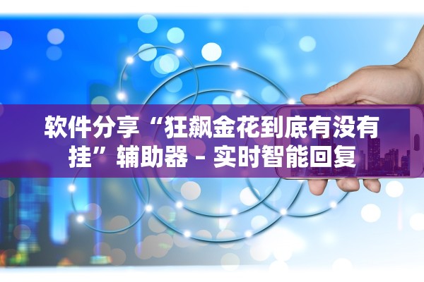 软件分享“狂飙金花到底有没有挂	”辅助器 – 实时智能回复