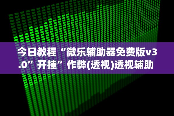 今日教程“微乐辅助器免费版v3.0”开挂”作弊(透视)透视辅助 