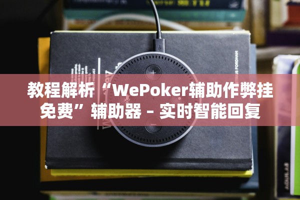 教程解析“WePoker辅助作弊挂免费	”辅助器 – 实时智能回复