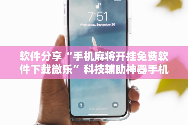 软件分享“手机麻将开挂免费软件下载微乐”科技辅助神器手机版教程