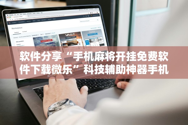 软件分享“手机麻将开挂免费软件下载微乐	”科技辅助神器手机版教程