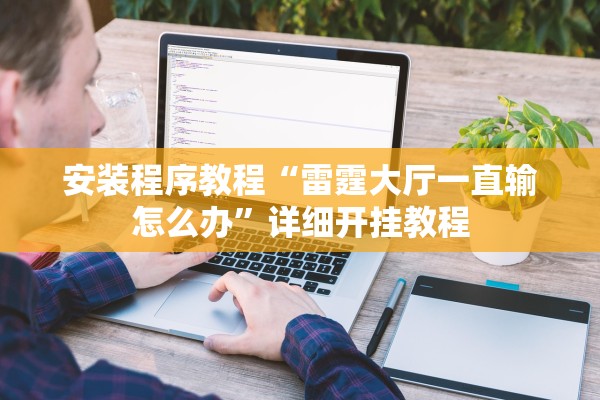 安装程序教程“雷霆大厅一直输怎么办	”详细开挂教程