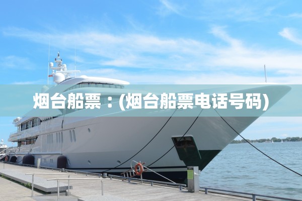 烟台船票︰(烟台船票电话号码)