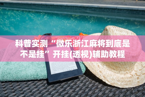 科普实测“微乐浙江麻将到底是不是挂”开挂(透视)辅助教程