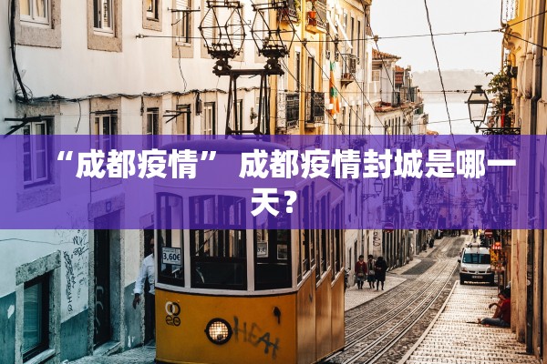 “成都疫情” 成都疫情封城是哪一天？