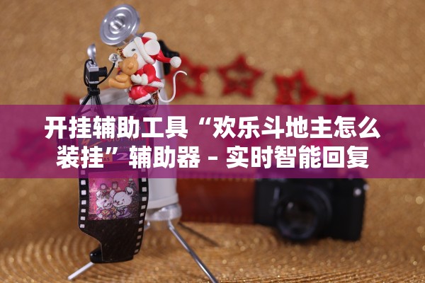 开挂辅助工具“欢乐斗地主怎么装挂”辅助器 – 实时智能回复