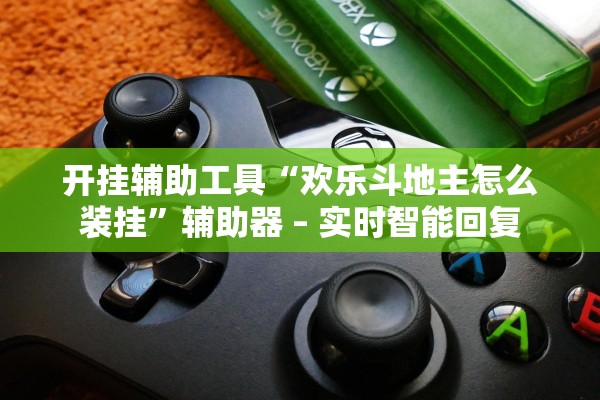 开挂辅助工具“欢乐斗地主怎么装挂”辅助器 – 实时智能回复