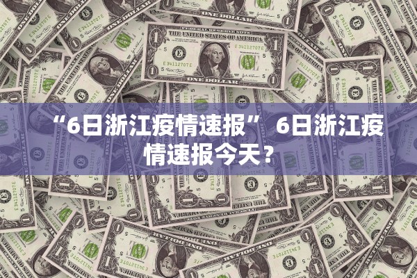 “6日浙江疫情速报	” 6日浙江疫情速报今天？
