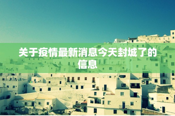关于疫情最新消息今天封城了的信息