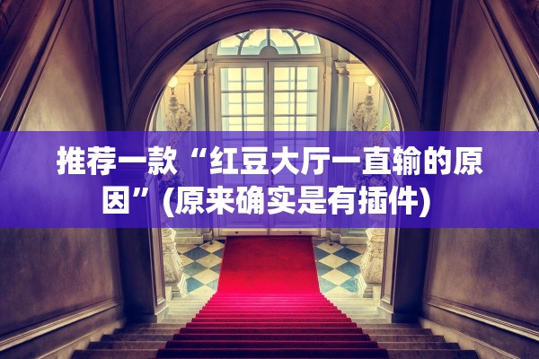 推荐一款“红豆大厅一直输的原因	”(原来确实是有插件) 