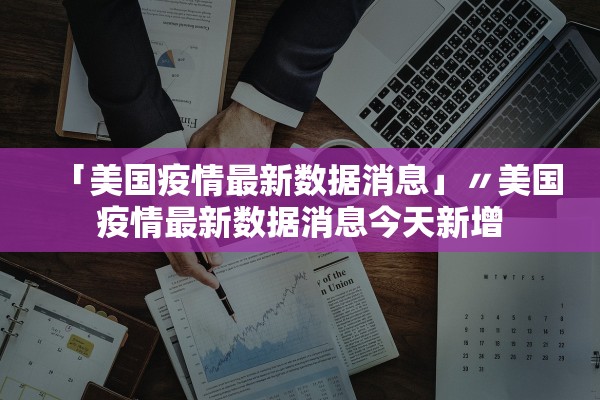 「美国疫情最新数据消息」〃美国疫情最新数据消息今天新增