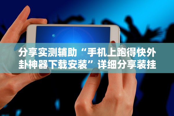 分享实测辅助“手机上跑得快外卦神器下载安装”详细分享装挂步骤