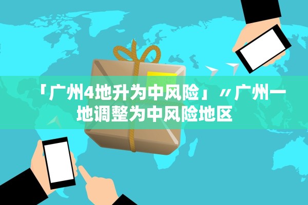 「广州4地升为中风险」〃广州一地调整为中风险地区