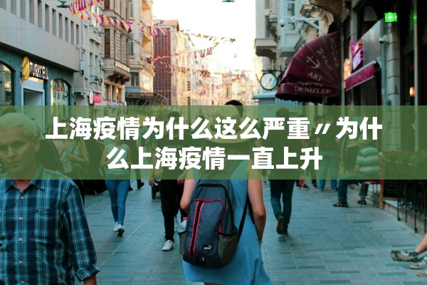 上海疫情为什么这么严重〃为什么上海疫情一直上升 上海疫情为什么这么严重〃为什么上海疫情一直上升